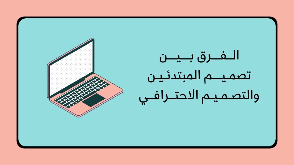 الفرق بين تصميم المبتدئين والتصميم الاحترافي